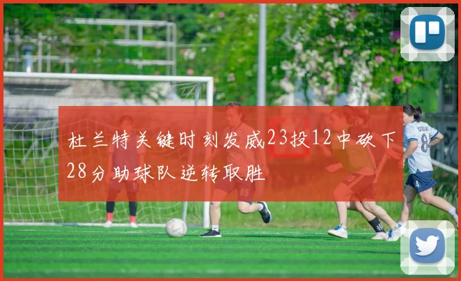 杜兰特关键时刻发威23投12中砍下28分助球队逆转取胜