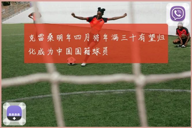克雷桑明年四月将年满三十有望归化成为中国国籍球员