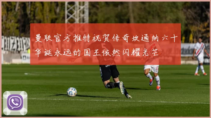 曼联官方推特祝贺传奇坎通纳六十华诞永远的国王依然闪耀光芒